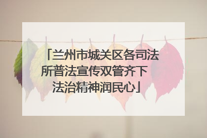 兰州市城关区各司法所普法宣传双管齐下 法治精神润民心