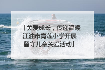 关爱成长，传递温暖 江油市青莲小学开展留守儿童关爱活动