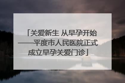 关爱新生 从早孕开始——平度市人民医院正式成立早孕关爱门诊