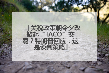 关税政策朝令夕改掀起“TACO”交易？特朗普回应：这是谈判策略