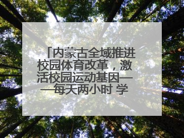 内蒙古全域推进校园体育改革，激活校园运动基因——每天两小时 学生壮筋骨