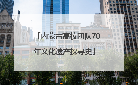 内蒙古高校团队70年文化遗产探寻史