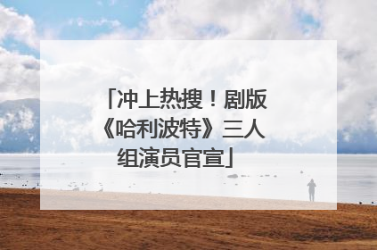 冲上热搜！剧版《哈利波特》三人组演员官宣
