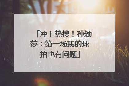 冲上热搜！孙颖莎：第一场我的球拍也有问题