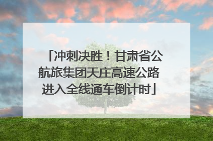 冲刺决胜！甘肃省公航旅集团天庄高速公路进入全线通车倒计时
