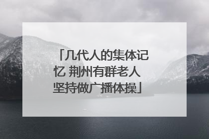 几代人的集体记忆 荆州有群老人坚持做广播体操