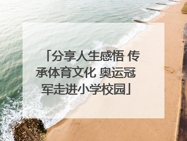 分享人生感悟 传承体育文化 奥运冠军走进小学校园