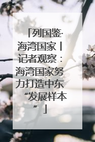 列国鉴·海湾国家丨记者观察：海湾国家努力打造中东“发展样本”