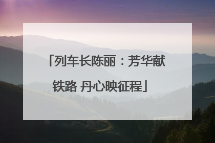 列车长陈丽：芳华献铁路 丹心映征程