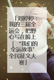 刘婷婷：我的三届全运会，把野心写在脸上｜“我们的全运故事”全民征文大赛