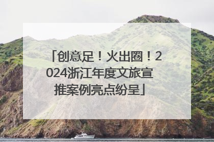 创意足！火出圈！2024浙江年度文旅宣推案例亮点纷呈