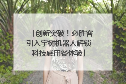 创新突破！必胜客引入宇树机器人解锁科技感用餐体验