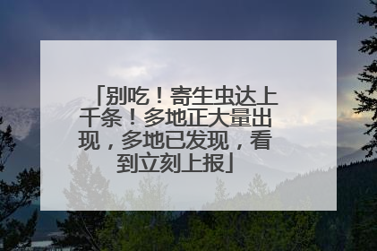 别吃！寄生虫达上千条！多地正大量出现，多地已发现，看到立刻上报
