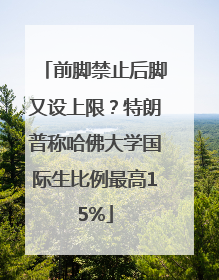 前脚禁止后脚又设上限？特朗普称哈佛大学国际生比例最高15%