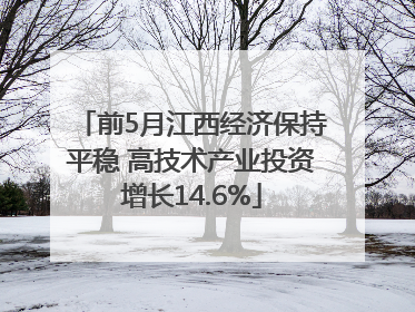 前5月江西经济保持平稳 高技术产业投资增长14.6%