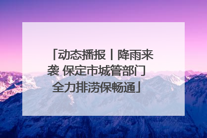 动态播报丨降雨来袭 保定市城管部门全力排涝保畅通
