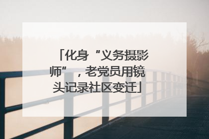 化身“义务摄影师”，老党员用镜头记录社区变迁