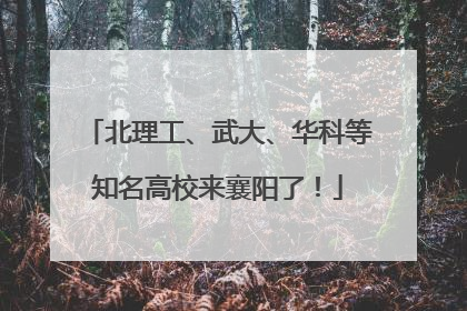 北理工、武大、华科等知名高校来襄阳了！