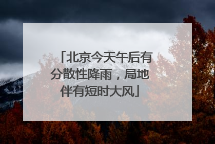 北京今天午后有分散性降雨，局地伴有短时大风