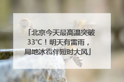 北京今天最高温突破33℃！明天有雷雨，局地冰雹伴短时大风