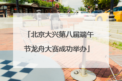 北京大兴第八届端午节龙舟大赛成功举办
