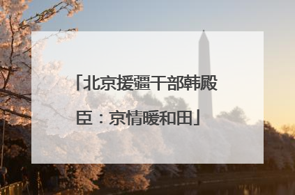 北京援疆干部韩殿臣：京情暖和田