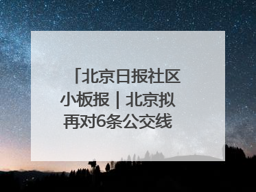 北京日报社区小板报｜北京拟再对6条公交线路优化调整