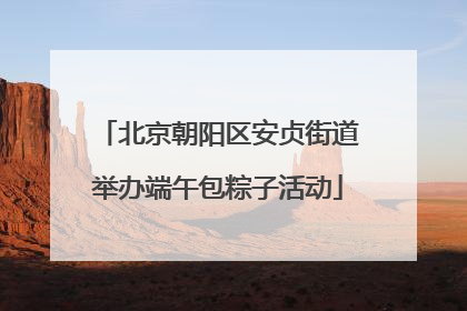 北京朝阳区安贞街道举办端午包粽子活动