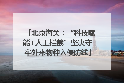 北京海关：“科技赋能+人工拦截”坚决守牢外来物种入侵防线