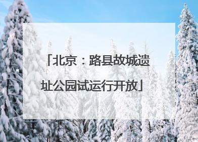北京：路县故城遗址公园试运行开放
