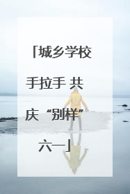 城乡学校手拉手 共庆“别样”六一