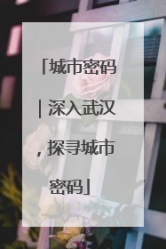 城市密码｜深入武汉，探寻城市密码