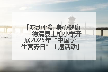 吃动平衡 身心健康——德清县上柏小学开展2025年“中国学生营养日”主题活动