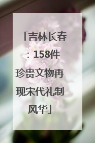 吉林长春：158件珍贵文物再现宋代礼制风华