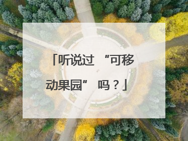 听说过 “可移动果园” 吗？