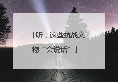 听，这些抗战文物“会说话”