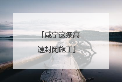 咸宁这条高速封闭施工
