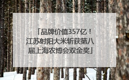 品牌价值357亿！江苏射阳大米斩获第八届上海农博会双金奖