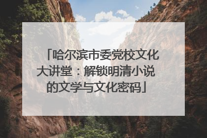 哈尔滨市委党校文化大讲堂：解锁明清小说的文学与文化密码
