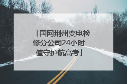 国网荆州变电检修分公司24小时值守护航高考