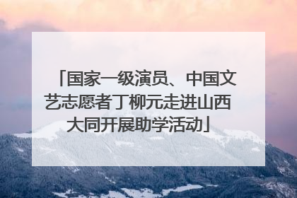 国家一级演员、中国文艺志愿者丁柳元走进山西大同开展助学活动