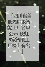 四川省首批先进级智能工厂名单公示 长虹8家智能工厂榜上有名！