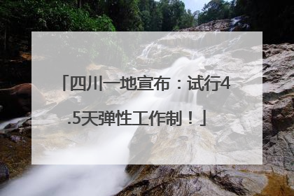 四川一地宣布：试行4.5天弹性工作制！