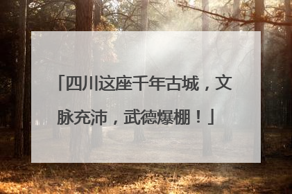四川这座千年古城，文脉充沛，武德爆棚！