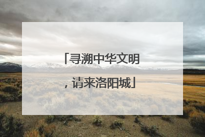 寻溯中华文明，请来洛阳城