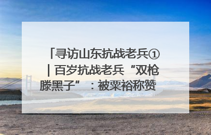 寻访山东抗战老兵①｜百岁抗战老兵“双枪滕黑子”：被粟裕称赞的“孤胆英雄”