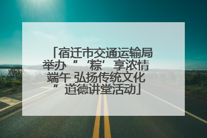 宿迁市交通运输局举办“‘粽’享浓情端午 弘扬传统文化”道德讲堂活动
