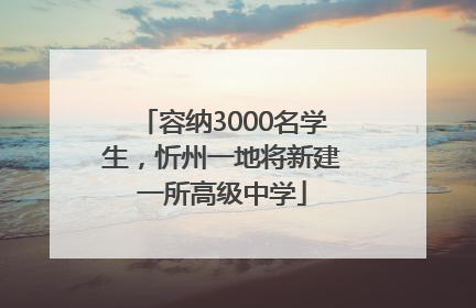 容纳3000名学生，忻州一地将新建一所高级中学