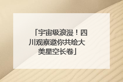 宇宙级浪漫！四川观察邀你共绘大美星空长卷