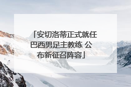 安切洛蒂正式就任巴西男足主教练 公布新征召阵容